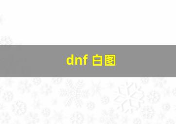 dnf 白图